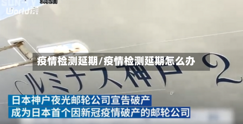 疫情检测延期/疫情检测延期怎么办