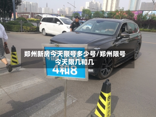 郑州新房今天限号多少号/郑州限号今天限几和几-第2张图片