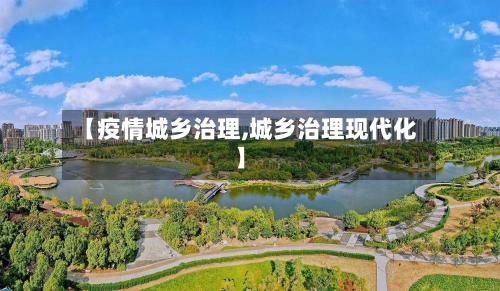 【疫情城乡治理,城乡治理现代化】-第2张图片