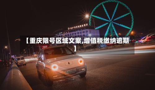 【重庆限号区域文案,增值税缴纳逾期】-第3张图片