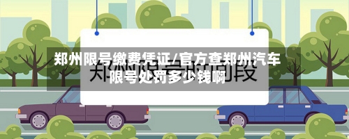 郑州限号缴费凭证/官方查郑州汽车限号处罚多少钱啊-第2张图片