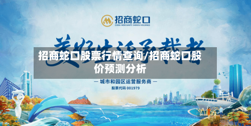 招商蛇口股票行情查询/招商蛇口股价预测分析-第1张图片