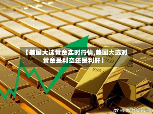 【美国大选黄金实时行情,美国大选对黄金是利空还是利好】-第3张图片