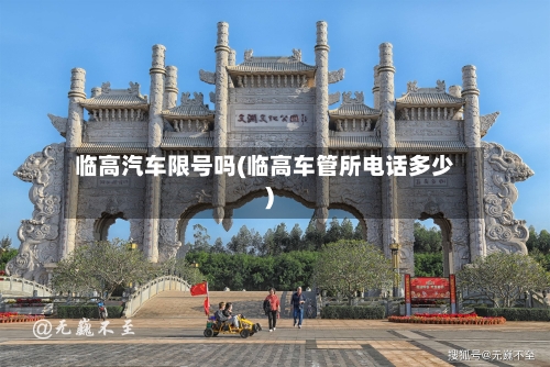 临高汽车限号吗(临高车管所电话多少)-第1张图片