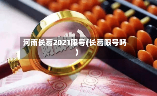 河南长葛2021限号(长葛限号吗)-第2张图片