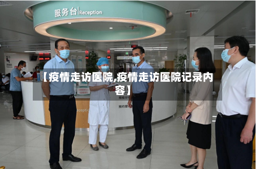 【疫情走访医院,疫情走访医院记录内容】-第2张图片