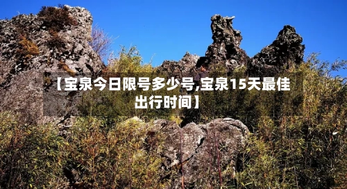 【宝泉今日限号多少号,宝泉15天最佳出行时间】-第1张图片