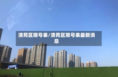清苑区限号表/清苑区限号表最新消息-第1张图片