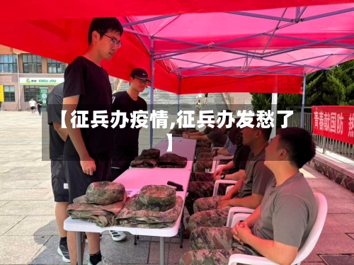 【征兵办疫情,征兵办发愁了】-第2张图片