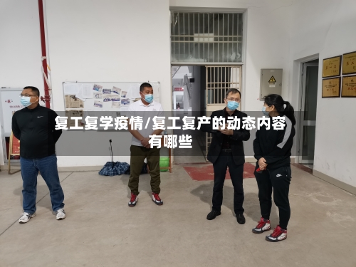 复工复学疫情/复工复产的动态内容有哪些-第3张图片
