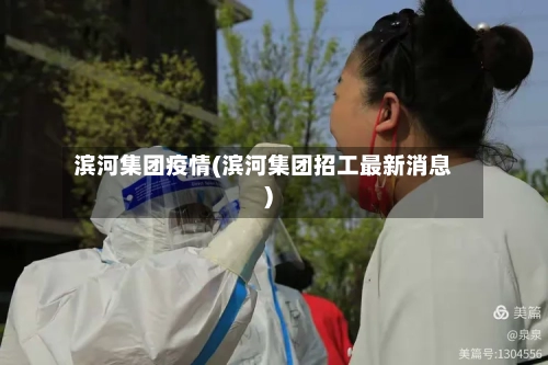 滨河集团疫情(滨河集团招工最新消息)-第3张图片