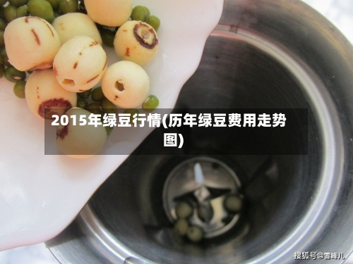 2015年绿豆行情(历年绿豆费用走势图)-第2张图片