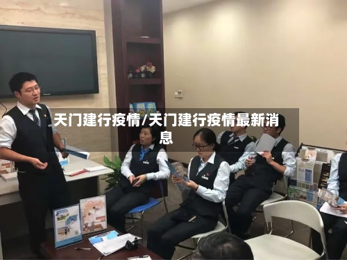 天门建行疫情/天门建行疫情最新消息-第2张图片