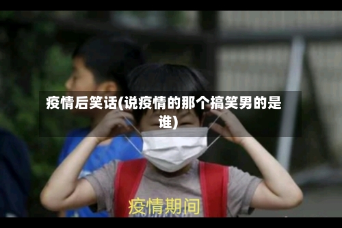 疫情后笑话(说疫情的那个搞笑男的是谁)-第2张图片